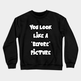 You look like a ‘before’ picture Funny Sarcastic Quote Crewneck Sweatshirt